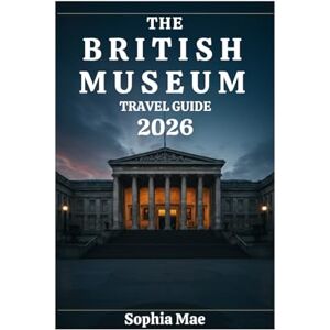 Mae, Sophia The British Museum Travel Guide: A Complete Visual Visitor's Guide to History, Art, and Must-See Exhibits at London's Iconic Museum Mae, Sophia The British Museum Travel Guide: A Complete Visual Visitor's Guide to History, Art, and Must-See Exhibits at London's Iconic Museum