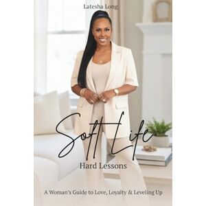 Long, Mrs. Latesha Soft Life, Hard Lessons: A Woman’s Guide to Love, Loyalty & Leveling Up Long, Mrs. Latesha Soft Life, Hard Lessons: A Woman’s Guide to Love, Loyalty & Leveling Up