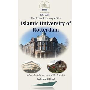 YILMAZ, Dr. Cemal The Untold History of the Islamic University of Rotterdam: Volume I Why and How It Was Founded YILMAZ, Dr. Cemal The Untold History of the Islamic University of Rotterdam: Volume I Why and How It Was Founded