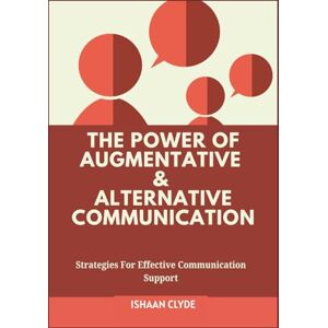 CLYDE, ISHAAN THE POWER OF AUGMENTATIVE & ALTERNATIVE COMMUNICATION: Strategies For Effective Communication Support CLYDE, ISHAAN THE POWER OF AUGMENTATIVE & ALTERNATIVE COMMUNICATION: Strategies For Effective Communication Support
