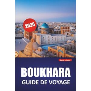 Lopez, Gerald L. BOUKHARA GUIDE DE VOYAGE 2026: Découvrez les principales attractions, les joyaux cachés, la cuisine locale, les itinéraires et les promenades culturelles en Asie centrale Lopez, Gerald L. BOUKHARA GUIDE DE VOYAGE 2026: Découvrez les principales attractions, les joyaux cachés, la cuisine locale, les itinéraires et les promenades culturelles en Asie centrale