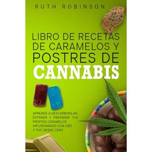 Robinson Libro de Recetas de Caramelos y Postres de Cannabis: Aprende a descarboxilar, extraer y preparar tus propios caramelos infusionados con CBD y THC desde cero Robinson Libro de Recetas de Caramelos y Postres de Cannabis: Aprende a descarboxilar, extraer y preparar tus propios caramelos infusionados con CBD y THC desde cero