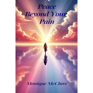 McClure, Monique Peace Beyond Your Pain: A Guide to Help Women Acknowledge and Heal from the Emotional Trauma and Pain of Their Past, That Unlocks New Levels of Personal Peace and Elevation McClure, Monique Peace Beyond Your Pain: A Guide to Help Women Acknowledge and Heal from the Emotional Trauma and Pain of Their Past, That Unlocks New Levels of Personal Peace and Elevation