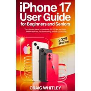 Whitley, Craig iPhone 17 User guide for Beginners and Seniors: The Ultimate manual to mastering iOS 26 tips & tricks, hidden features, trouble shooting and set up security. Whitley, Craig iPhone 17 User guide for Beginners and Seniors: The Ultimate manual to mastering iOS 26 tips & tricks, hidden features, trouble shooting and set up security.