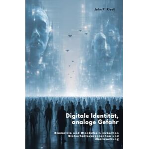 Rivoli, John P. Digitale Identität, analoge Gefahr: Biometrie und Blockchain zwischen Sicherheitsversprechen und Überwachung Rivoli, John P. Digitale Identität, analoge Gefahr: Biometrie und Blockchain zwischen Sicherheitsversprechen und Überwachung