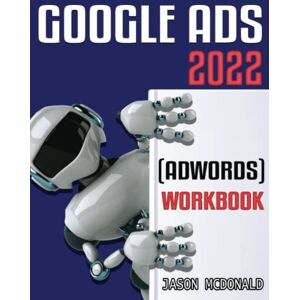 McDonald Ph.D., Jason Google Ads (AdWords) Workbook: Advertising on Google Ads, YouTube, & the Display Network McDonald Ph.D., Jason Google Ads (AdWords) Workbook: Advertising on Google Ads, YouTube, & the Display Network