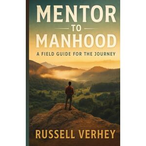 Verhey, Russell Mentor To Manhood: A Field Guide For The Journey Verhey, Russell Mentor To Manhood: A Field Guide For The Journey