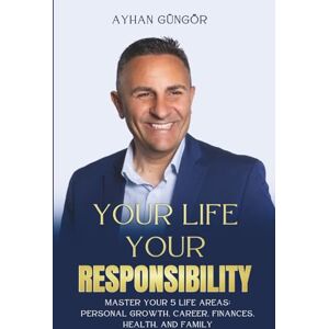 Güngör, Ayhan YOUR LIFE – YOUR RESPONSIBILITY: Master Your 5 Life Areas: Personal Growth, Career, Finances, Health, and Family Güngör, Ayhan YOUR LIFE – YOUR RESPONSIBILITY: Master Your 5 Life Areas: Personal Growth, Career, Finances, Health, and Family