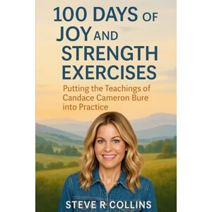Collins, Steve R 100 days of Joy and Strength Exercises: Putting the teachings of Candace Cameron Bure into Practice Collins, Steve R 100 days of Joy and Strength Exercises: Putting the teachings of Candace Cameron Bure into Practice