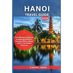 Jones, Carter HANOI TRAVEL GUIDE 2025: Your Ultimate Companion to Exploring Vietnam’s Timeless Charm, Vibrant Culture, and Hidden Treasures (Ultimate Traveler’s Guide) Jones, Carter HANOI TRAVEL GUIDE 2025: Your Ultimate Companion to Exploring Vietnam’s Timeless Charm, Vibrant Culture, and Hidden Treasures (Ultimate Traveler’s Guide)