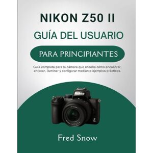 Snow, Fred NIKON Z50 II GUÍA DEL USUARIO PARA PRINCIPIANTES: Guía completa para la cámara que enseña cómo encuadrar, enfocar, iluminar y configurar mediante ejemplos práctico. Snow, Fred NIKON Z50 II GUÍA DEL USUARIO PARA PRINCIPIANTES: Guía completa para la cámara que enseña cómo encuadrar, enfocar, iluminar y configurar mediante ejemplos práctico.