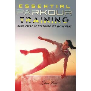 Fury, Sam Essential Parkour Training: Basic Parkour Strength and Movement: 2 (Survival Fitness) Fury, Sam Essential Parkour Training: Basic Parkour Strength and Movement: 2 (Survival Fitness)