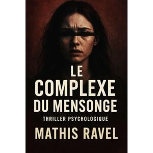 Ravel, Mathis Le Complexe du Mensonge : Thriller psychologique et dystopique sur la vérité, la manipulation et le pouvoir: Quand la vérité s’effondre, le mensonge devient une arme Ravel, Mathis Le Complexe du Mensonge : Thriller psychologique et dystopique sur la vérité, la manipulation et le pouvoir: Quand la vérité s’effondre, le mensonge devient une arme