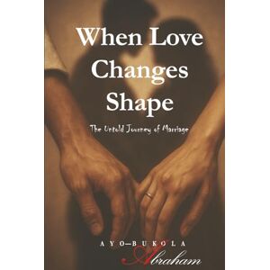 Abraham, Ayo-Bukola WHEN LOVE CHANGES SHAPE: The Untold Journey of Marriage Abraham, Ayo-Bukola WHEN LOVE CHANGES SHAPE: The Untold Journey of Marriage