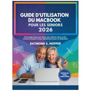 Raymond S. Hopper GUIDE D'UTILISATION DU MACBOOK POUR LES SENIORS: Des images étape par étape, des schémas clairs et des conseils pratiques conçus spécialement pour les débutants Raymond S. Hopper GUIDE D'UTILISATION DU MACBOOK POUR LES SENIORS: Des images étape par étape, des schémas clairs et des conseils pratiques conçus spécialement pour les débutants