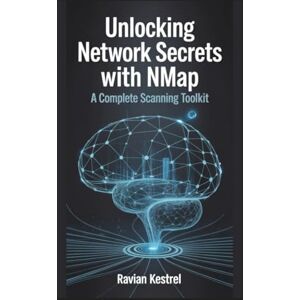 Kestrel, Ravian Unlocking Network Secrets with Nmap: A Complete Scanning Toolkit Kestrel, Ravian Unlocking Network Secrets with Nmap: A Complete Scanning Toolkit