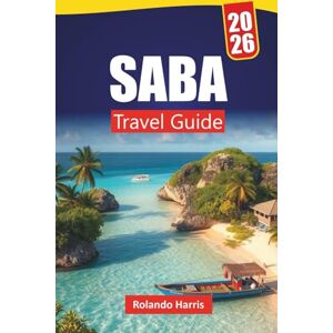Harris, Rolando SABA TRAVEL GUIDE 2026: Explore the Caribbean’s Nature Island with Beaches, Hiking Trails, Local Cuisine, and Outdoor Adventures Harris, Rolando SABA TRAVEL GUIDE 2026: Explore the Caribbean’s Nature Island with Beaches, Hiking Trails, Local Cuisine, and Outdoor Adventures