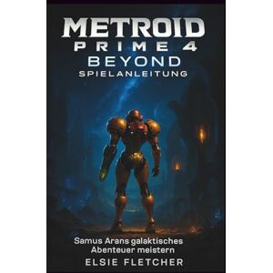 Fletcher, Elsie Metroid Prime 4: Beyond Spielanleitung: Samus Arans galaktisches Abenteuer meistern Fletcher, Elsie Metroid Prime 4: Beyond Spielanleitung: Samus Arans galaktisches Abenteuer meistern