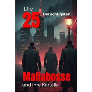 Rump, Eric Die 25 Berüchtigtsten Mafia-Bosse und ihre Kartelle (Trivia): Organisierte Kriminalität, Blutige Imperien, Macht, Gewalt & Dunkle Geheimnisse der ... (Geschichte Eine Reise durch die Epochen) Rump, Eric Die 25 Berüchtigtsten Mafia-Bosse und ihre Kartelle (Trivia): Organisierte Kriminalität, Blutige Imperien, Macht, Gewalt & Dunkle Geheimnisse der ... (Geschichte Eine Reise durch die Epochen)