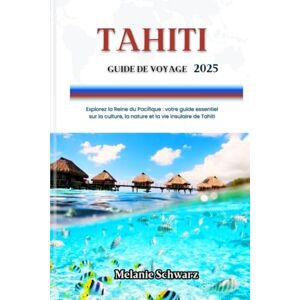 Schwarz, Melanie TAHITI GUIDE DE VOYAGE 2025: Explorez la Reine du Pacifique : votre guide essentiel sur la culture, la nature et la vie insulaire de Tahiti Schwarz, Melanie TAHITI GUIDE DE VOYAGE 2025: Explorez la Reine du Pacifique : votre guide essentiel sur la culture, la nature et la vie insulaire de Tahiti