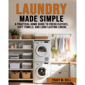 Bell, Tracy M. Laundry Made Simple: A Practical Home Guide to Fresh Clothes, Soft Towels, and Long-Lasting Linens Bell, Tracy M. Laundry Made Simple: A Practical Home Guide to Fresh Clothes, Soft Towels, and Long-Lasting Linens