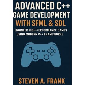 FRANK, STEVEN A. ADVANCED C++ GAME DEVELOPMENT WITH SFML & SDL: ENGINEER HIGH-PERFORMANCE GAMES USING MODERN C++ FRAMEWORKS FRANK, STEVEN A. ADVANCED C++ GAME DEVELOPMENT WITH SFML & SDL: ENGINEER HIGH-PERFORMANCE GAMES USING MODERN C++ FRAMEWORKS