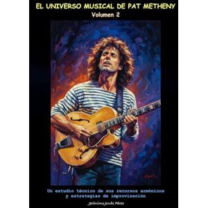 Pérez, Jerónimo Jonás el universo musical de Pat Metheny (Volumen 2): Un estudio técnico de sus recursos armónicos y estrategias de improvisación Pérez, Jerónimo Jonás el universo musical de Pat Metheny (Volumen 2): Un estudio técnico de sus recursos armónicos y estrategias de improvisación