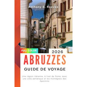 Reeves, Anthony S. Abruzzes Guide de voyage 2026: Une région italienne, à l'est de Rome, avec une côte adriatique et les montagnes des Apennins Reeves, Anthony S. Abruzzes Guide de voyage 2026: Une région italienne, à l'est de Rome, avec une côte adriatique et les montagnes des Apennins