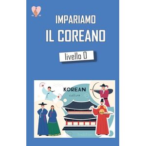 Kamburov, Aleksandar Impariamo il Coreano Livello 0: Libro base di Coreano scritto da coreani semplice e divertente Kamburov, Aleksandar Impariamo il Coreano Livello 0: Libro base di Coreano scritto da coreani semplice e divertente