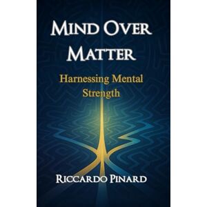 Pinard, Riccardo Mind Over Matter: Harnessing Mental Strength Pinard, Riccardo Mind Over Matter: Harnessing Mental Strength