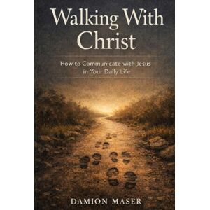 Maser, Damion Walking With Christ: How to Communicate with Jesus in Your Daily Life Maser, Damion Walking With Christ: How to Communicate with Jesus in Your Daily Life