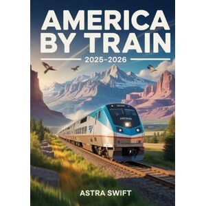 Swift, Astra America By Train 2025–2026: The Ultimate Amtrak Travel Guide for Scenic Routes, Sleeper Cars, USA Rail Passes, and Unforgettable Cross-Country Adventures Swift, Astra America By Train 2025–2026: The Ultimate Amtrak Travel Guide for Scenic Routes, Sleeper Cars, USA Rail Passes, and Unforgettable Cross-Country Adventures