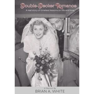 White, Brian A. Double-Decker Romance: A real story of timeless lessons on life and love White, Brian A. Double-Decker Romance: A real story of timeless lessons on life and love