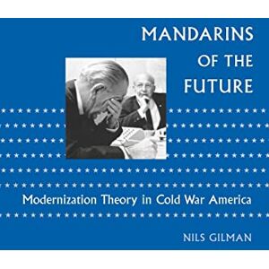 Gilman, Nils Mandarins of the Future: Modernization Theory in Cold War America (New Studies in American Intellectual and Cultural History) Gilman, Nils Mandarins of the Future: Modernization Theory in Cold War America (New Studies in American Intellectual and Cultural History)