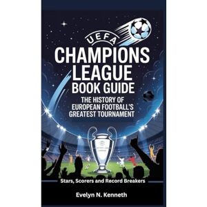 N. Kenneth, Evelyn UEFA CHAMPIONS LEAGUE BOOK GUIDE: The History Of European Football’s Greatest Tournament (Stars, Scorers and Record Breakers) N. Kenneth, Evelyn UEFA CHAMPIONS LEAGUE BOOK GUIDE: The History Of European Football’s Greatest Tournament (Stars, Scorers and Record Breakers)