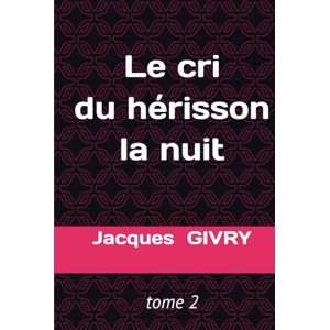 GIVRY, Jacques Le cri du hérisson la nuit: Tome 2 GIVRY, Jacques Le cri du hérisson la nuit: Tome 2