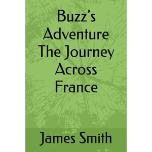 Smith, James Buzz’s Adventure The Journey Across France Smith, James Buzz’s Adventure The Journey Across France