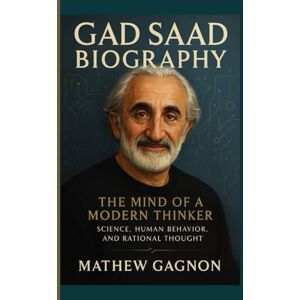 Gagnon, Mathew GAD SAAD BIOGRAPHY: The Mind of a Modern Thinker – Science, Human Behavior, and Rational Thought Gagnon, Mathew GAD SAAD BIOGRAPHY: The Mind of a Modern Thinker – Science, Human Behavior, and Rational Thought