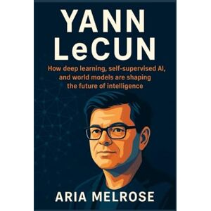 Melrose, Aria Yann Lecun: How deep learning, self-supervised AI, and world models are shaping the future of intelligence Melrose, Aria Yann Lecun: How deep learning, self-supervised AI, and world models are shaping the future of intelligence