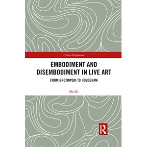 Shi, Ke Embodiment and Disembodiment in Live Art: From Grotowski to Hologram (China Perspectives) Shi, Ke Embodiment and Disembodiment in Live Art: From Grotowski to Hologram (China Perspectives)