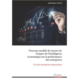 AMAM, Abderahim Nouveau modèle de mesure de l'impact de l'intelligence économique sur la performance des entreprises: Cas des entreprises marocaines AMAM, Abderahim Nouveau modèle de mesure de l'impact de l'intelligence économique sur la performance des entreprises: Cas des entreprises marocaines