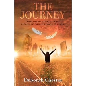 Chester, Deborah The Journey: Overcoming adversity while succeeding with the power to persist Chester, Deborah The Journey: Overcoming adversity while succeeding with the power to persist