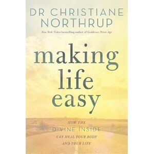 Northrup M.D., Christiane Making Life Easy: How the Divine Inside Can Heal Your Body and Your Life Northrup M.D., Christiane Making Life Easy: How the Divine Inside Can Heal Your Body and Your Life