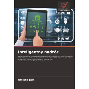 Jain, Amisha Inteligentny nadzór: Wykrywanie cyberataków w mediach społecznościowych na podstawie algorytmu CNN i KNN: Wykrywanie cyberataków w mediach spo¿eczno¿ciowych na podstawie algorytmu CNN i KNN Jain, Amisha Inteligentny nadzór: Wykrywanie cyberataków w mediach społecznościowych na podstawie algorytmu CNN i KNN: Wykrywanie cyberataków w mediach spo¿eczno¿ciowych na podstawie algorytmu CNN i KNN