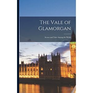 Anonymous The Vale of Glamorgan: Scenes and Tales Among the Welsh Anonymous The Vale of Glamorgan: Scenes and Tales Among the Welsh