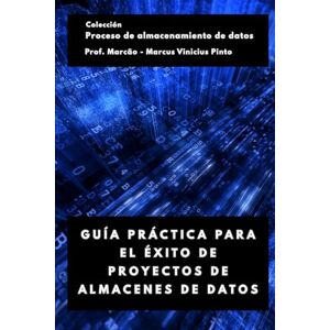 PINTO, PROF MARCUS VINICIUS GUÍA PRÁCTICA PARA EL ÉXITO DE PROYECTOS DE ALMACENES DE DATOS (Proceso de Data Warehousing) PINTO, PROF MARCUS VINICIUS GUÍA PRÁCTICA PARA EL ÉXITO DE PROYECTOS DE ALMACENES DE DATOS (Proceso de Data Warehousing)
