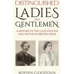 Clogstoun, Royden Distinguished Ladies and Gentlemen: A history of the Clogstouns and Pattles in British India Clogstoun, Royden Distinguished Ladies and Gentlemen: A history of the Clogstouns and Pattles in British India