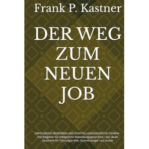Kastner, Frank P. DER WEG ZUM NEUEN JOB: ERFOLGREICH BEWERBEN UND VORSTELLUNGSGESRÄCHE FÜHREN Der Ratgeber für erfolgreiche Bewerbungsgespräche das ideale Geschenk für Führungskräfte, Quereinsteiger und Azubis Kastner, Frank P. DER WEG ZUM NEUEN JOB: ERFOLGREICH BEWERBEN UND VORSTELLUNGSGESRÄCHE FÜHREN Der Ratgeber für erfolgreiche Bewerbungsgespräche das ideale Geschenk für Führungskräfte, Quereinsteiger und Azubis