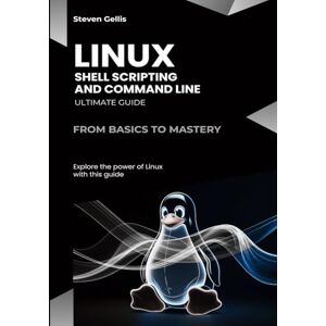 Gellis, Steven Linux Shell Scripting and Command Line: From Basics to Mastery Gellis, Steven Linux Shell Scripting and Command Line: From Basics to Mastery