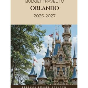Russel Rolland, Rebecca BUDGET TRAVEL TO ORLANDO 2026-2027: Discover Orlando’s Best Attractions Theme Parks, Outdoor Springs & Trails, Neighborhood Culture & the Top Places to Stay and Eat Russel Rolland, Rebecca BUDGET TRAVEL TO ORLANDO 2026-2027: Discover Orlando’s Best Attractions Theme Parks, Outdoor Springs & Trails, Neighborhood Culture & the Top Places to Stay and Eat